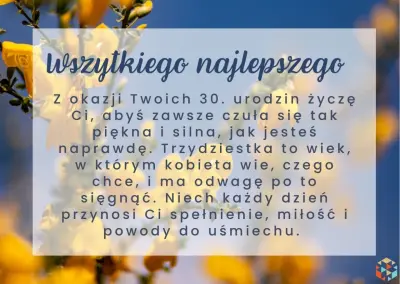 Wierszyk na urodziny: życzenia 30. urodzin, byś czuła się piękna i silna. Niech spełnienie, miłość i uśmiech towarzyszą Ci każdego dnia.